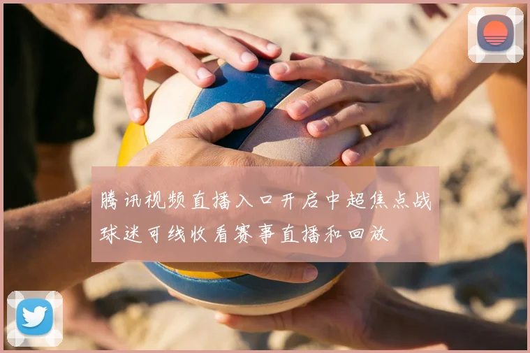 腾讯视频直播入口开启中超焦点战球迷可线收看赛事直播和回放