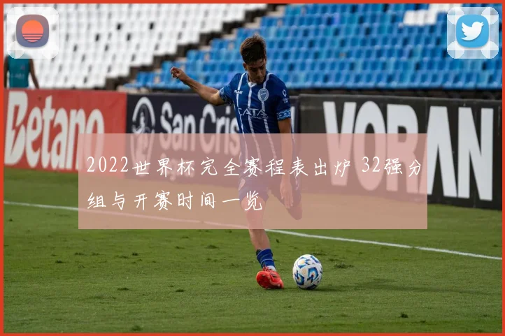 2022世界杯完全赛程表出炉 32强分组与开赛时间一览