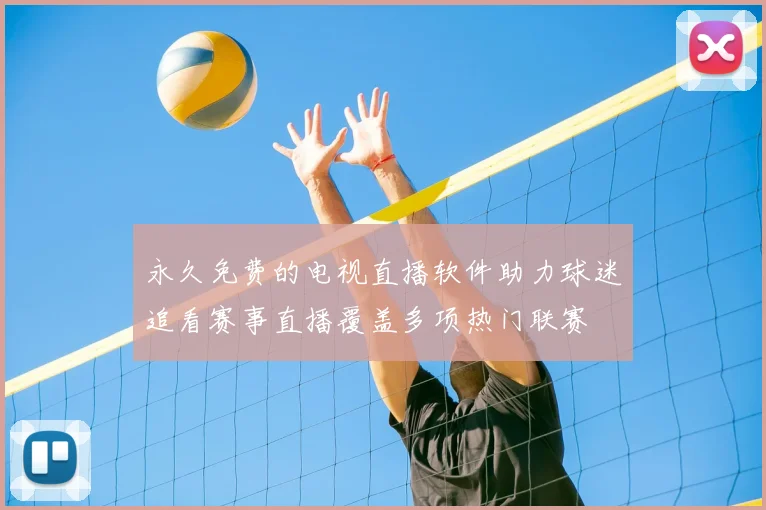 永久免费的电视直播软件助力球迷追看赛事直播覆盖多项热门联赛