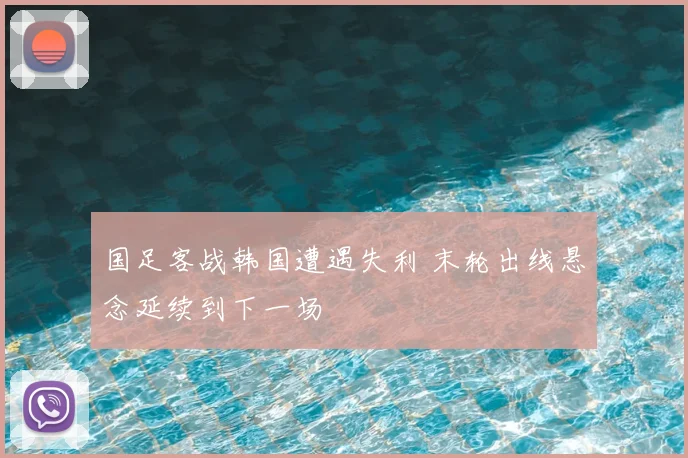 国足客战韩国遭遇失利 末轮出线悬念延续到下一场