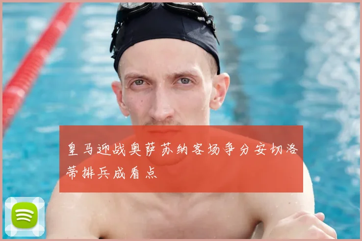 皇马迎战奥萨苏纳客场争分安切洛蒂排兵成看点