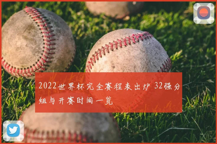 2022世界杯完全赛程表出炉 32强分组与开赛时间一览