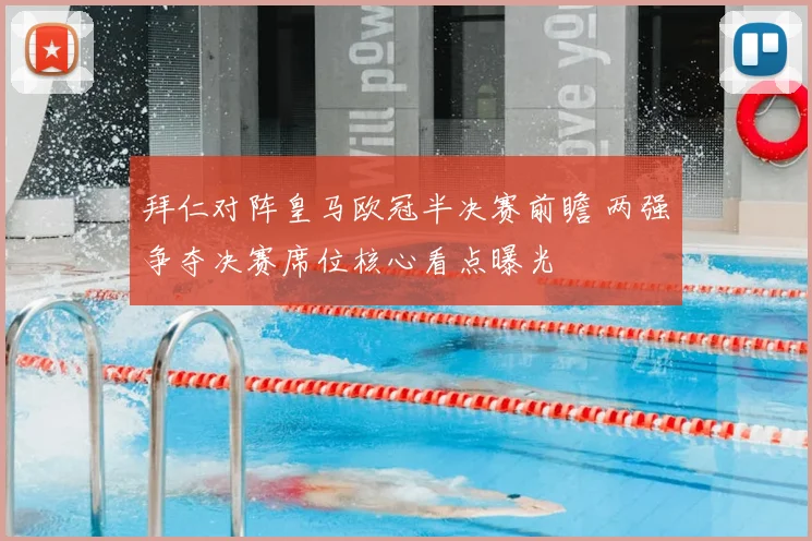 拜仁对阵皇马欧冠半决赛前瞻 两强争夺决赛席位核心看点曝光