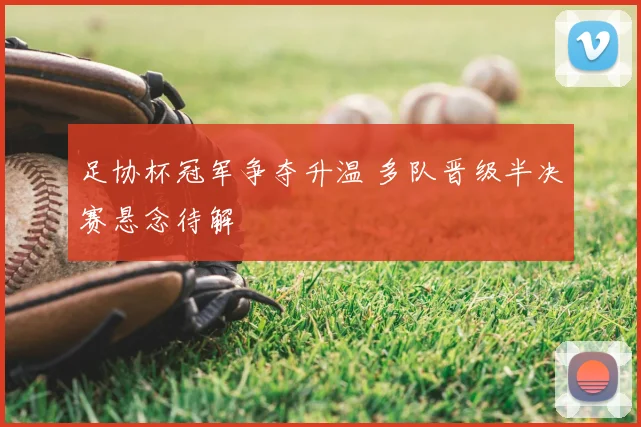 足协杯冠军争夺升温 多队晋级半决赛悬念待解