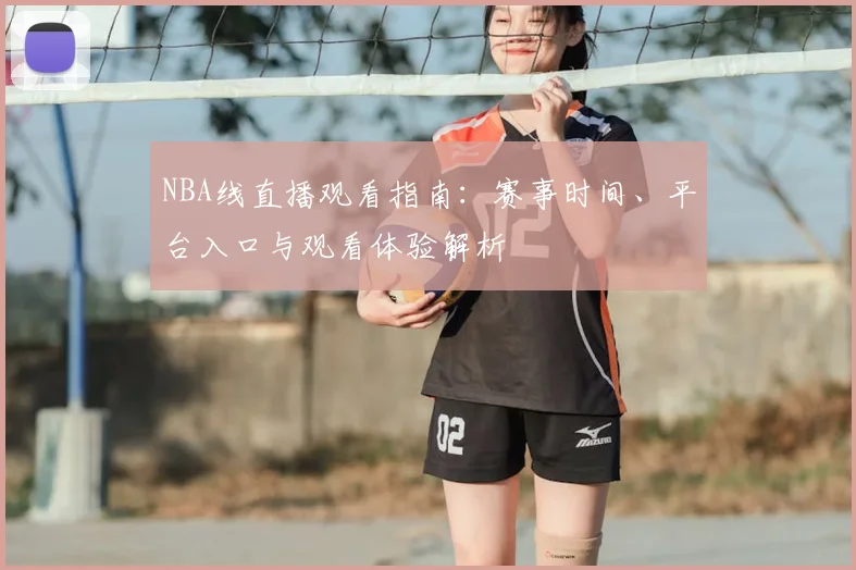 NBA线直播观看指南：赛事时间、平台入口与观看体验解析