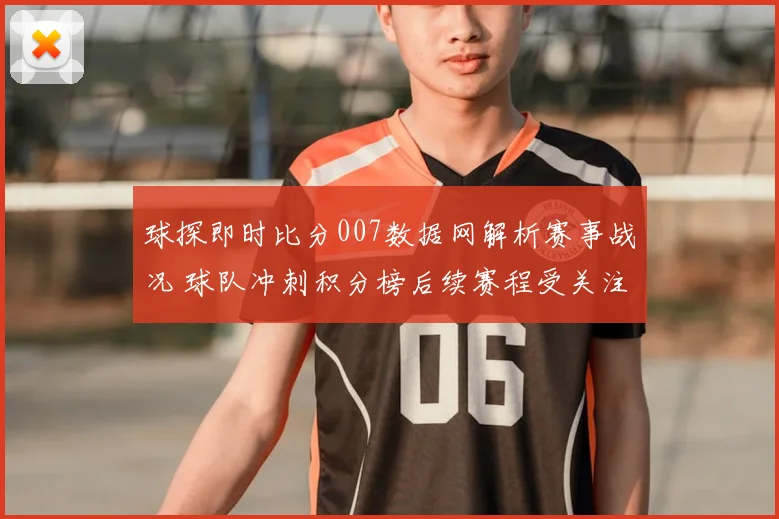 球探即时比分007数据网解析赛事战况 球队冲刺积分榜后续赛程受关注