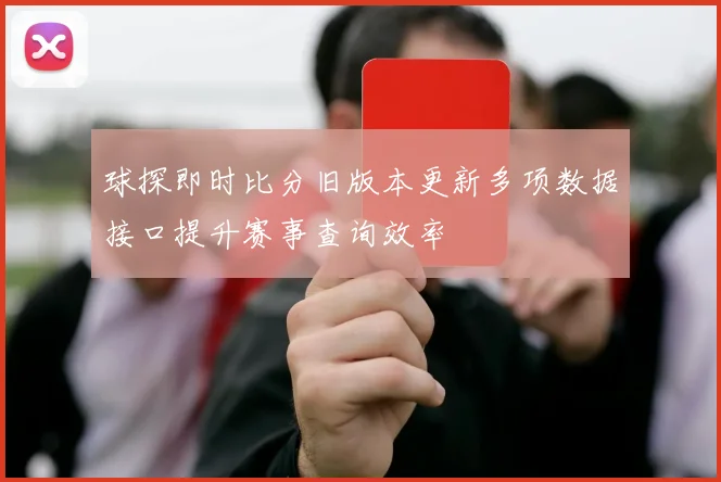 球探即时比分旧版本更新多项数据接口提升赛事查询效率