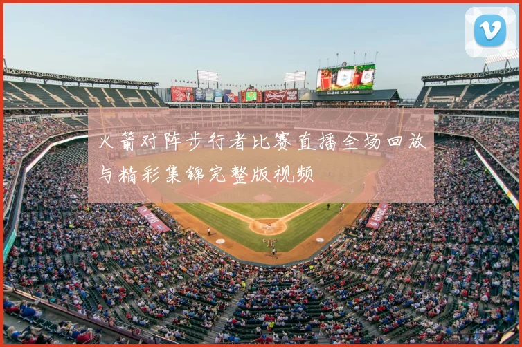 火箭对阵步行者比赛直播全场回放与精彩集锦完整版视频