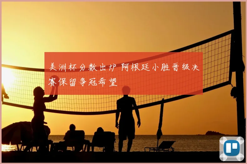 美洲杯分数出炉 阿根廷小胜晋级决赛保留争冠希望