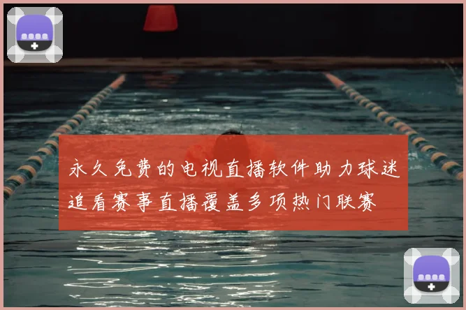 永久免费的电视直播软件助力球迷追看赛事直播覆盖多项热门联赛