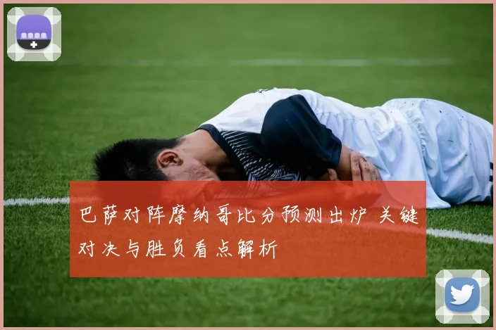 巴萨对阵摩纳哥比分预测出炉 关键对决与胜负看点解析
