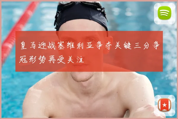 皇马迎战塞维利亚争夺关键三分争冠形势再受关注