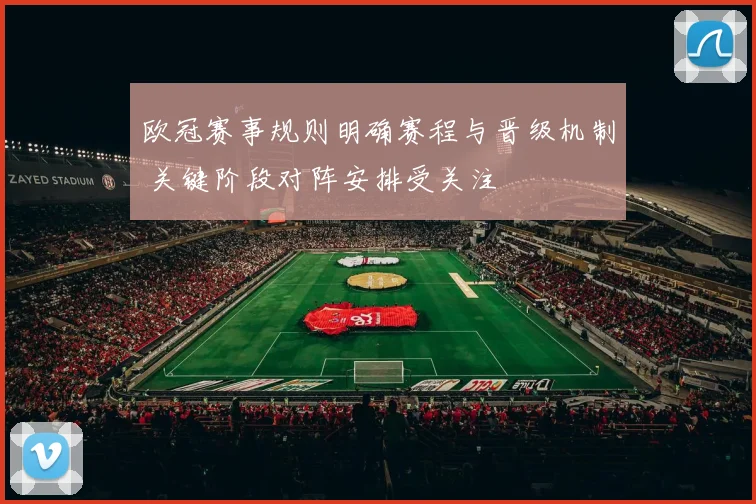 欧冠赛事规则明确赛程与晋级机制 关键阶段对阵安排受关注