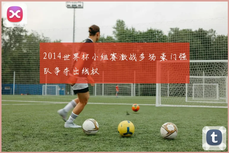 2014世界杯小组赛激战多场 豪门强队争夺出线权