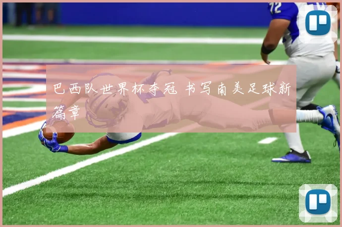巴西队世界杯夺冠 书写南美足球新篇章