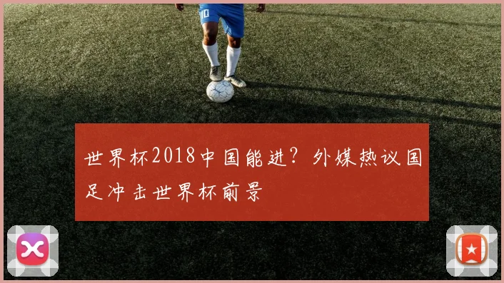 世界杯2018中国能进?外媒热议国足冲击世界杯前景