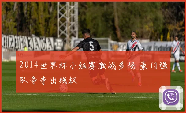 2014世界杯小组赛激战多场 豪门强队争夺出线权
