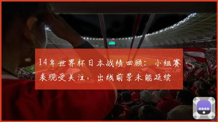 14年世界杯日本战绩回顾：小组赛表现受关注，出线前景未能延续