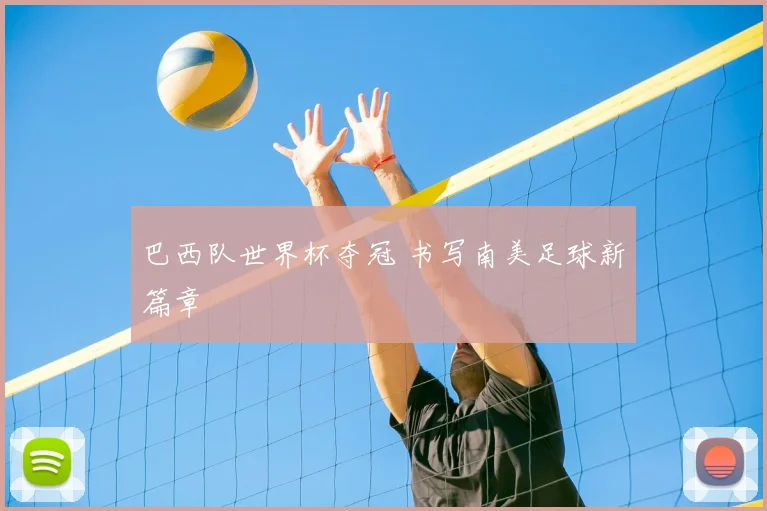 巴西队世界杯夺冠 书写南美足球新篇章