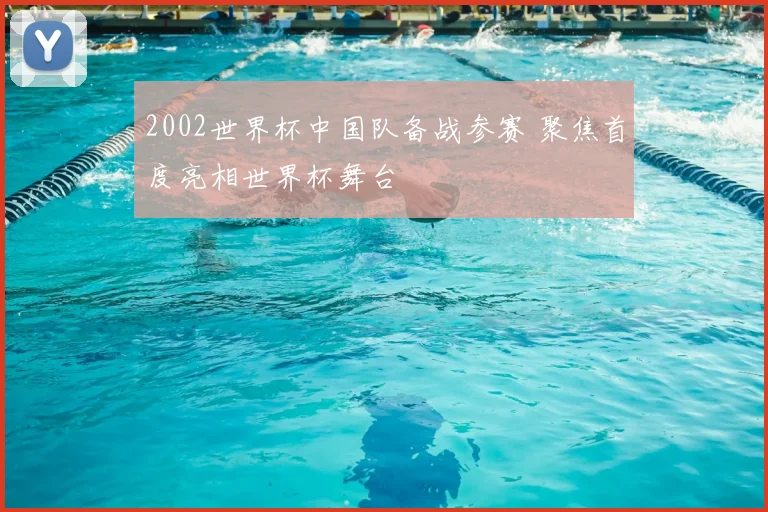 2002世界杯中国队备战参赛 聚焦首度亮相世界杯舞台
